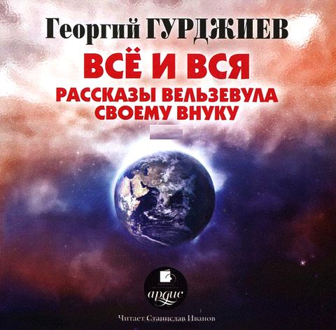 Георгий Гурджиев. Все и вся. Рассказы Вельзевула своему внуку