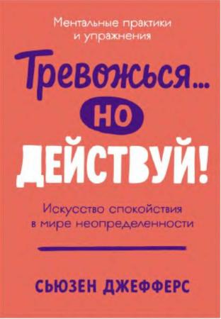 Сьюзен Джефферс. Тревожься… но действуй! Искусство спокойствия в мире неопределенности