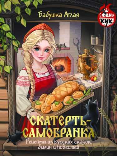 Скатерть-самобранка. Рецепты из русских сказок, былин и повестей