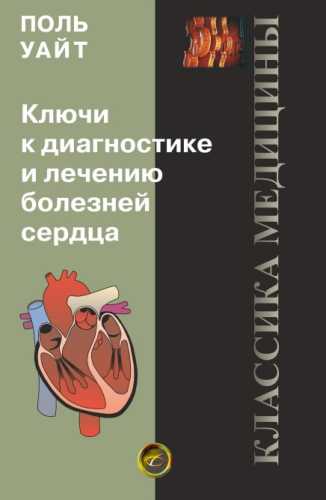 Поль Уайт. Ключи к диагностике и лечению болезней сердца
