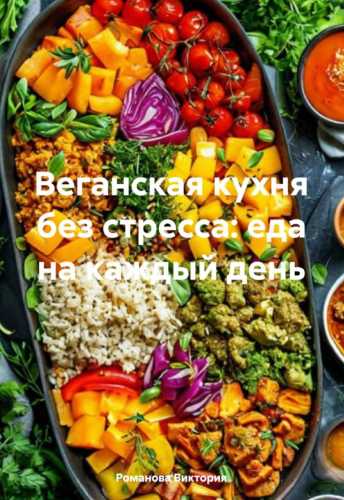Виктория Романова. Веганская кухня без стресса: еда на каждый день