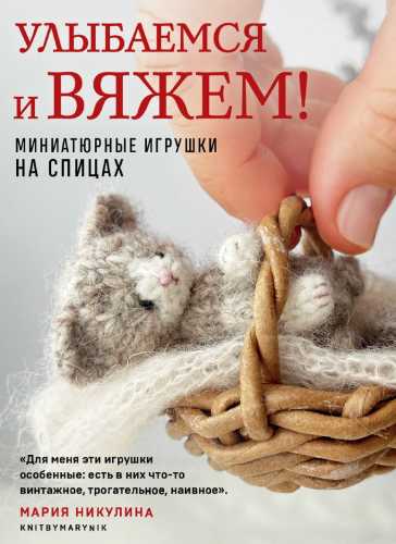 Улыбаемся и вяжем! Миниатюрные игрушки на спицах