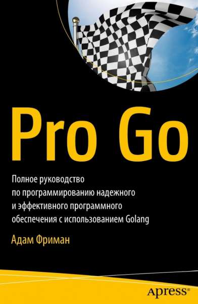 А. Фриман. Pro Go. Полное руководство по программированию надежного и эффективного программного обеспечения