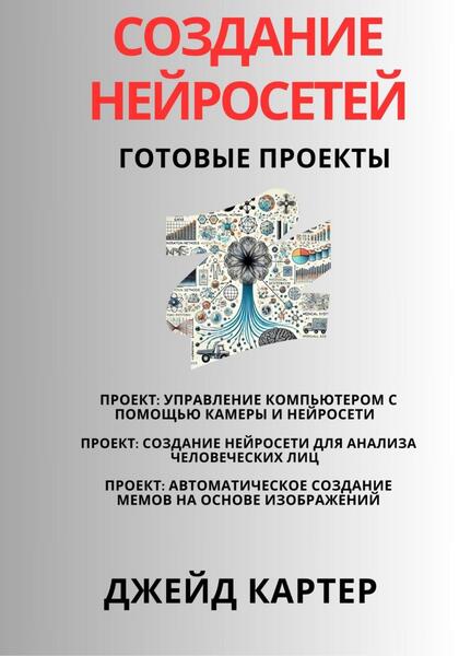 Джейд Картер. Создание нейросетей. Готовые проекты